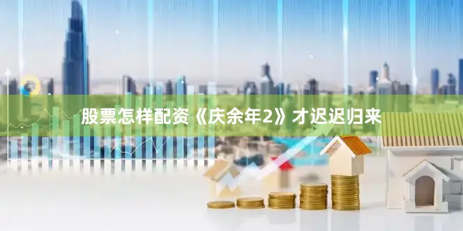 股票怎样配资《庆余年2》才迟迟归来