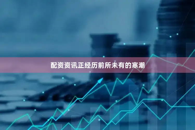 配资资讯正经历前所未有的寒潮