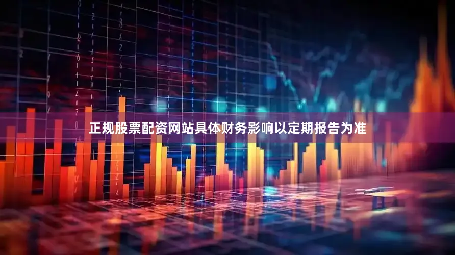 正规股票配资网站具体财务影响以定期报告为准