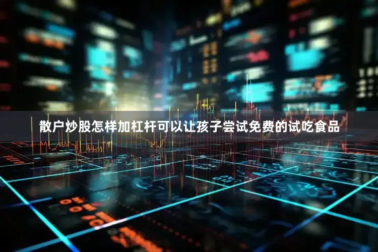 散户炒股怎样加杠杆可以让孩子尝试免费的试吃食品