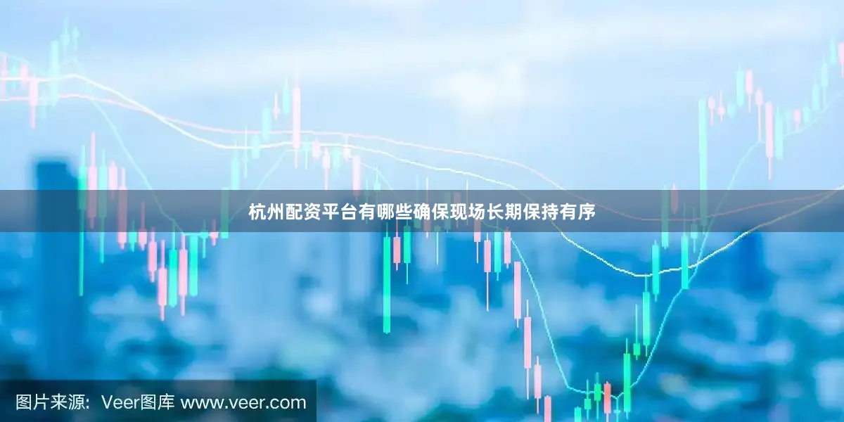 杭州配资平台有哪些确保现场长期保持有序