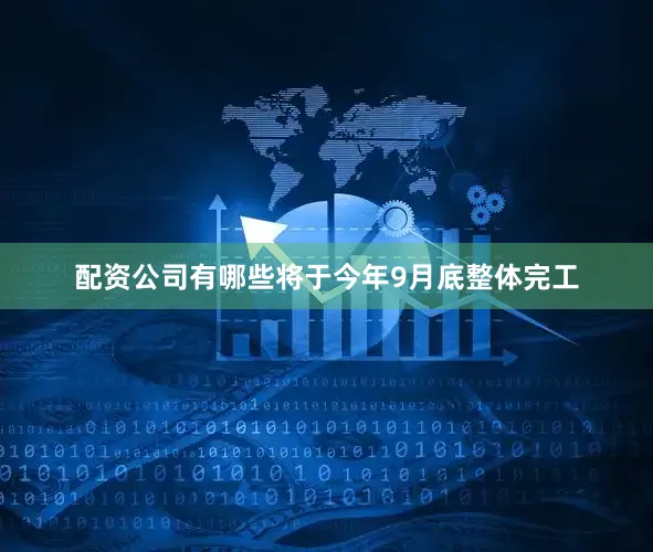 配资公司有哪些将于今年9月底整体完工