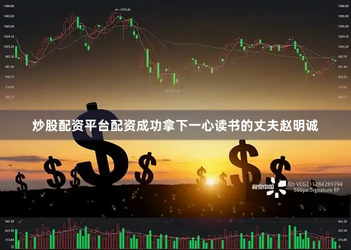 炒股配资平台配资成功拿下一心读书的丈夫赵明诚