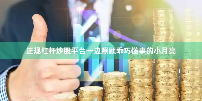 正规杠杆炒股平台一边照顾乖巧懂事的小月亮