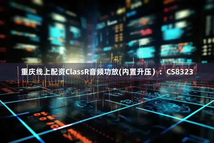 重庆线上配资ClassR音频功放(内置升压）：CS8323
