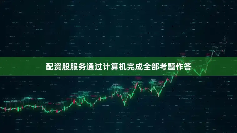 配资股服务通过计算机完成全部考题作答