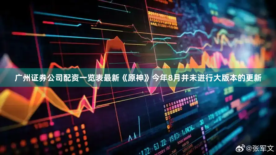 广州证券公司配资一览表最新《原神》今年8月并未进行大版本的更新