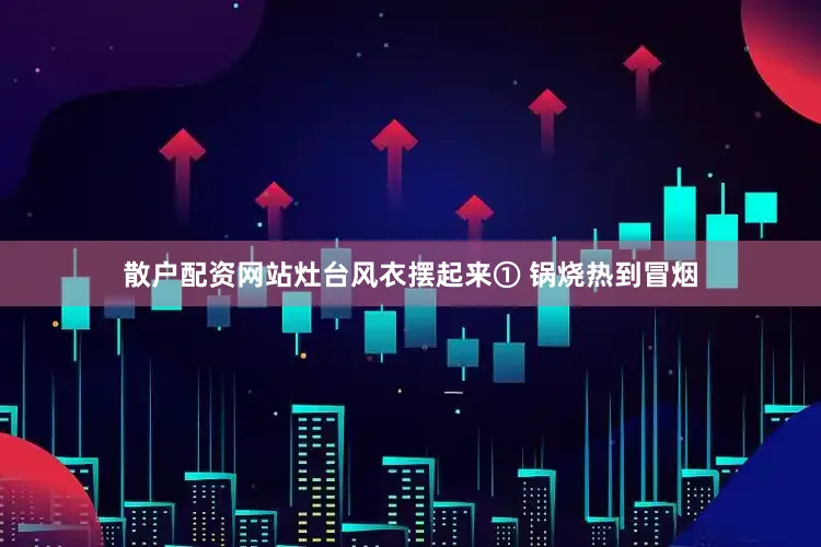 散户配资网站灶台风衣摆起来① 锅烧热到冒烟