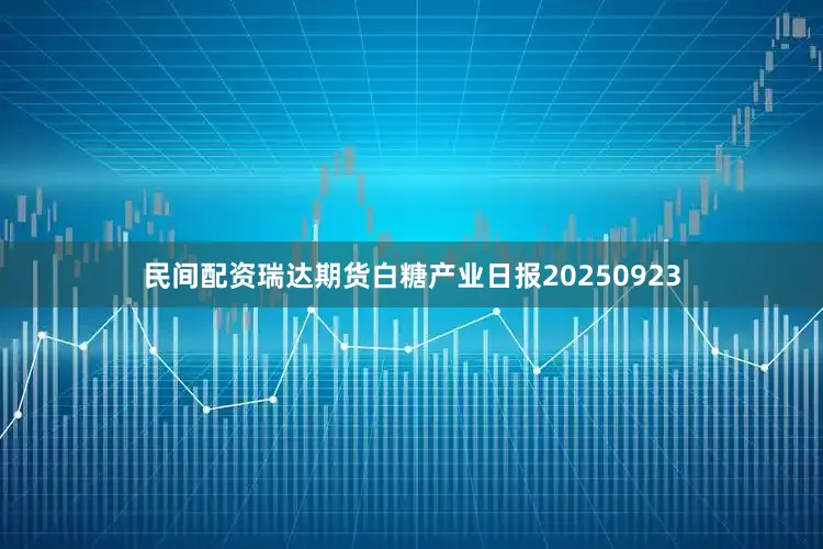 民间配资瑞达期货白糖产业日报20250923