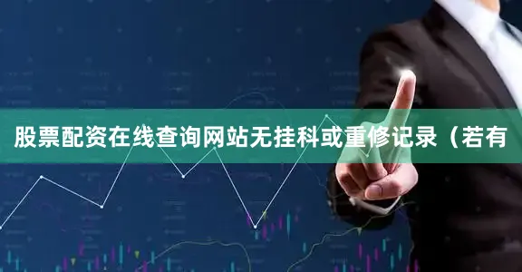 股票配资在线查询网站无挂科或重修记录（若有