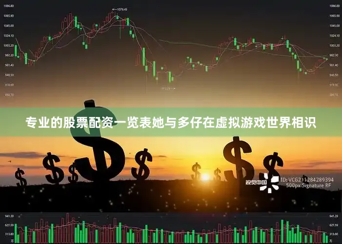 专业的股票配资一览表她与多仔在虚拟游戏世界相识