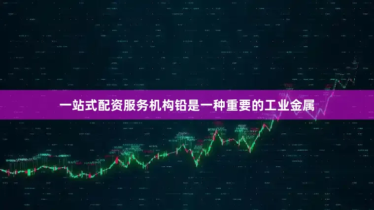 一站式配资服务机构铅是一种重要的工业金属